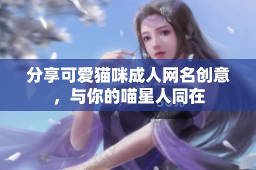 分享可爱猫咪成人网名创意，与你的喵星人同在
