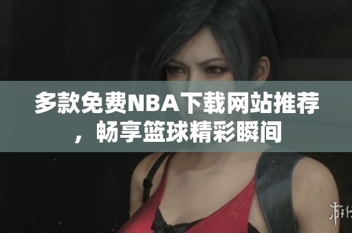 多款免费NBA下载网站推荐，畅享篮球精彩瞬间