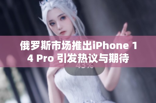俄罗斯市场推出iPhone 14 Pro 引发热议与期待