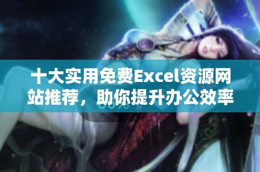 十大实用免费Excel资源网站推荐，助你提升办公效率