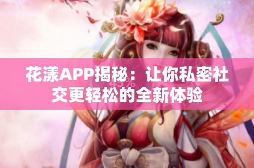 花漾APP揭秘：让你私密社交更轻松的全新体验