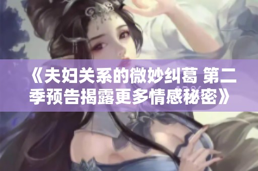 《夫妇关系的微妙纠葛 第二季预告揭露更多情感秘密》