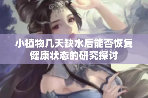 小植物几天缺水后能否恢复健康状态的研究探讨