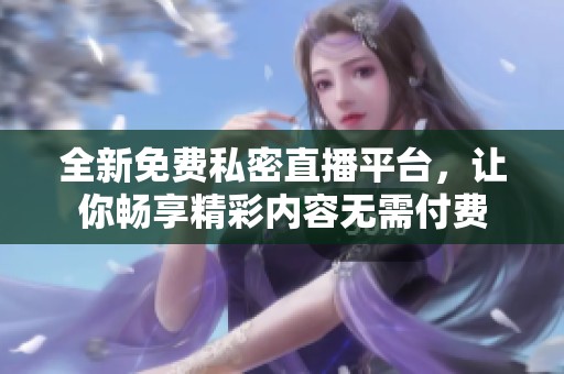 全新免费私密直播平台，让你畅享精彩内容无需付费