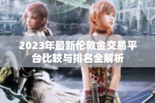 2023年最新伦敦金交易平台比较与排名全解析