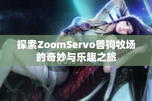 探索ZoomServo兽狗牧场的奇妙与乐趣之旅