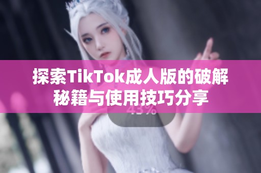 探索TikTok成人版的破解秘籍与使用技巧分享