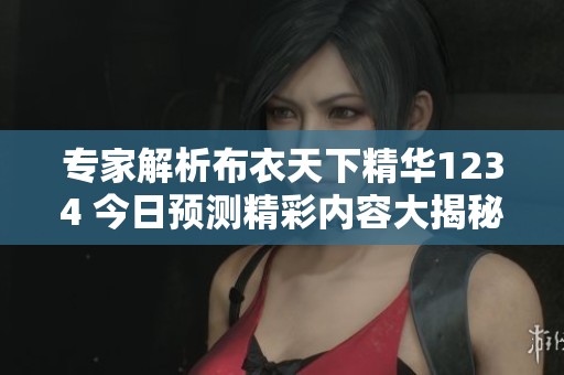 专家解析布衣天下精华1234 今日预测精彩内容大揭秘