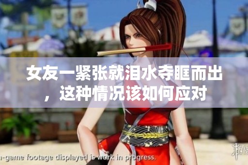 女友一紧张就泪水夺眶而出，这种情况该如何应对