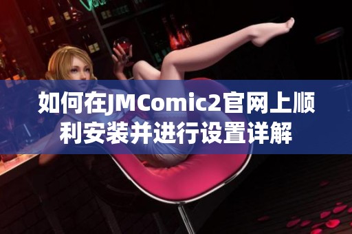 如何在JMComic2官网上顺利安装并进行设置详解