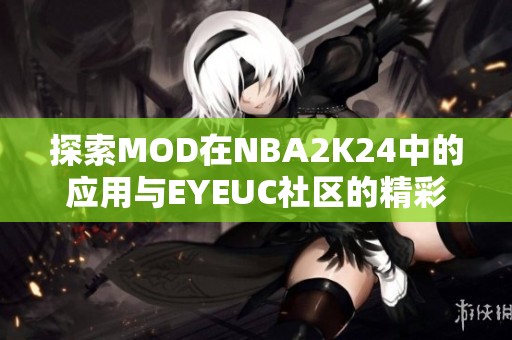探索MOD在NBA2K24中的应用与EYEUC社区的精彩交流