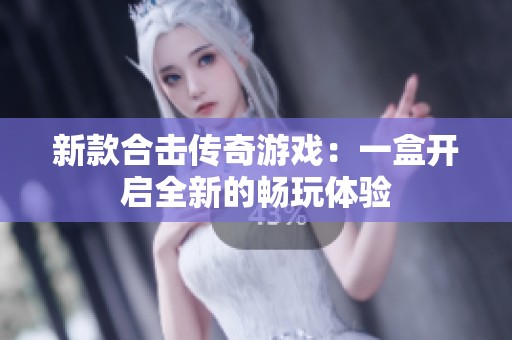 新款合击传奇游戏：一盒开启全新的畅玩体验