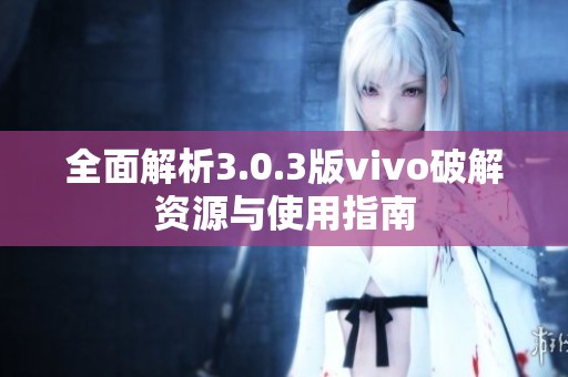 全面解析3.0.3版vivo破解资源与使用指南