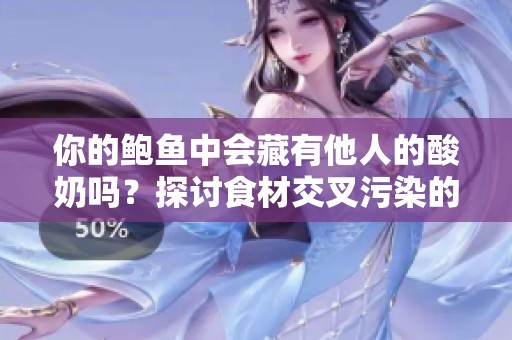 你的鲍鱼中会藏有他人的酸奶吗？探讨食材交叉污染的风险