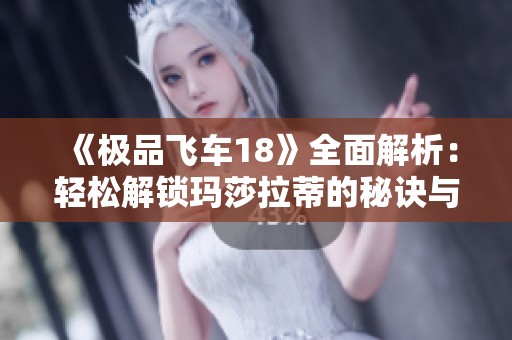 《极品飞车18》全面解析：轻松解锁玛莎拉蒂的秘诀与技巧