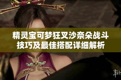 精灵宝可梦狂叉沙奈朵战斗技巧及最佳搭配详细解析