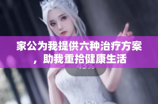 家公为我提供六种治疗方案，助我重拾健康生活
