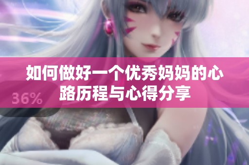 如何做好一个优秀妈妈的心路历程与心得分享
