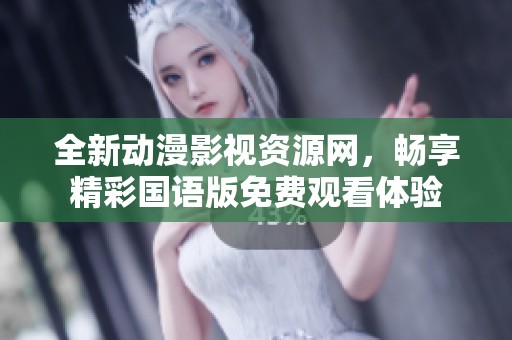 全新动漫影视资源网，畅享精彩国语版免费观看体验
