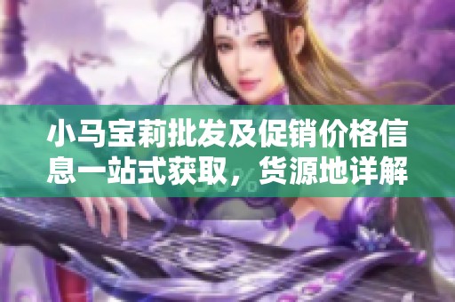 小马宝莉批发及促销价格信息一站式获取，货源地详解