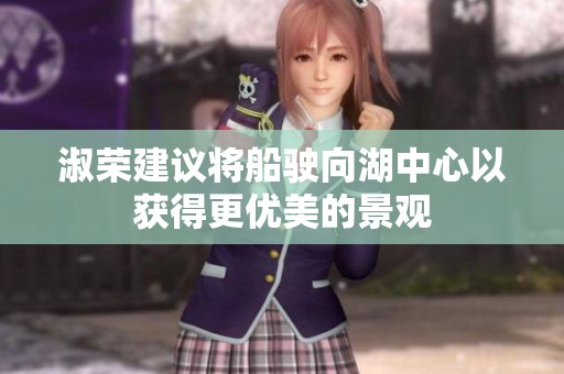 淑荣建议将船驶向湖中心以获得更优美的景观