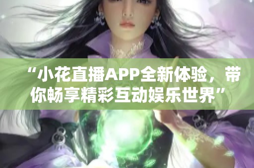 “小花直播APP全新体验，带你畅享精彩互动娱乐世界”
