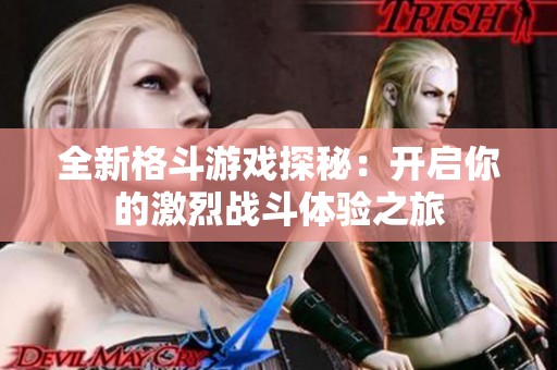 全新格斗游戏探秘：开启你的激烈战斗体验之旅