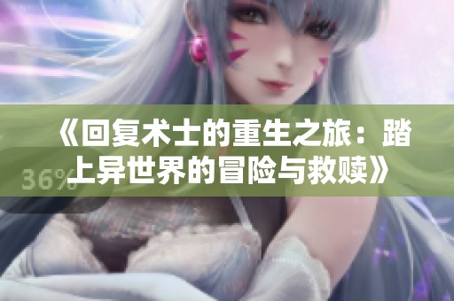 《回复术士的重生之旅：踏上异世界的冒险与救赎》