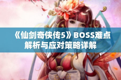 《仙剑奇侠传5》BOSS难点解析与应对策略详解