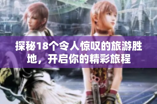 探秘18个令人惊叹的旅游胜地，开启你的精彩旅程
