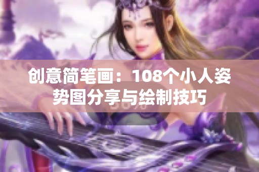 创意简笔画：108个小人姿势图分享与绘制技巧