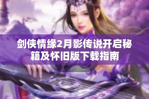 剑侠情缘2月影传说开启秘籍及怀旧版下载指南