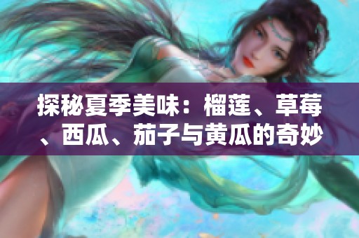 探秘夏季美味：榴莲、草莓、西瓜、茄子与黄瓜的奇妙搭配