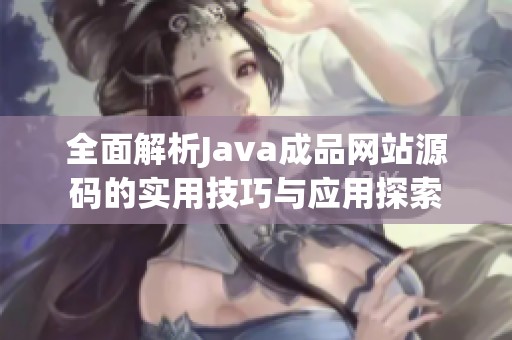 全面解析Java成品网站源码的实用技巧与应用探索