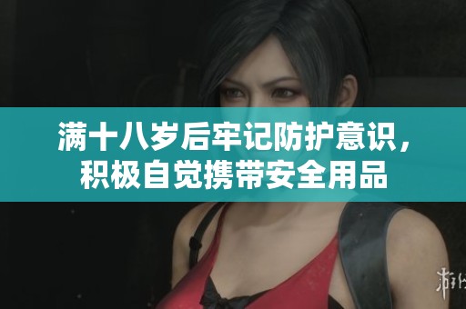 满十八岁后牢记防护意识，积极自觉携带安全用品