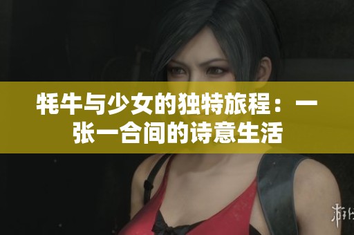 牦牛与少女的独特旅程：一张一合间的诗意生活