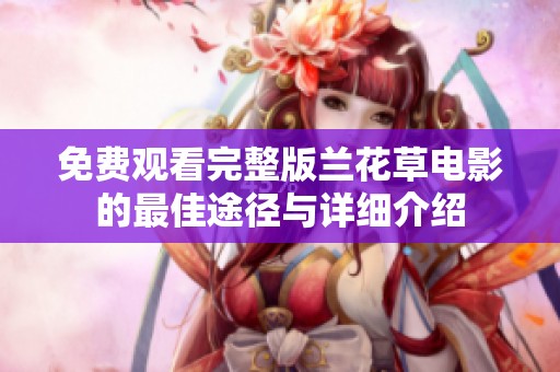 免费观看完整版兰花草电影的最佳途径与详细介绍