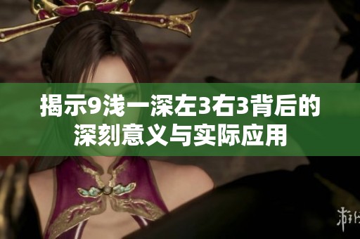 揭示9浅一深左3右3背后的深刻意义与实际应用