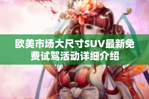 欧美市场大尺寸SUV最新免费试驾活动详细介绍