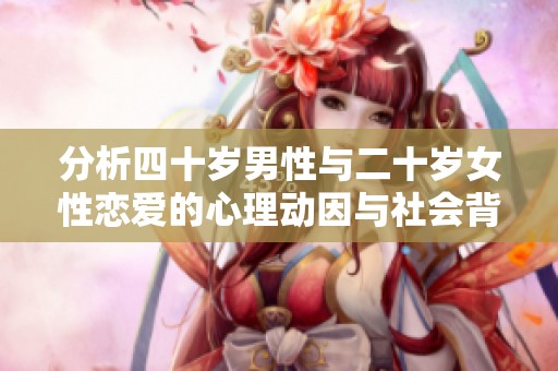 分析四十岁男性与二十岁女性恋爱的心理动因与社会背景