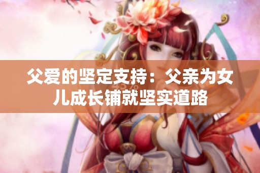 父爱的坚定支持：父亲为女儿成长铺就坚实道路