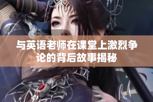 与英语老师在课堂上激烈争论的背后故事揭秘