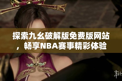 探索九幺破解版免费版网站，畅享NBA赛事精彩体验