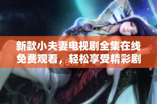 新款小夫妻电视剧全集在线免费观看，轻松享受精彩剧情