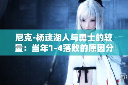 尼克-杨谈湖人与勇士的较量：当年1-4落败的原因分析