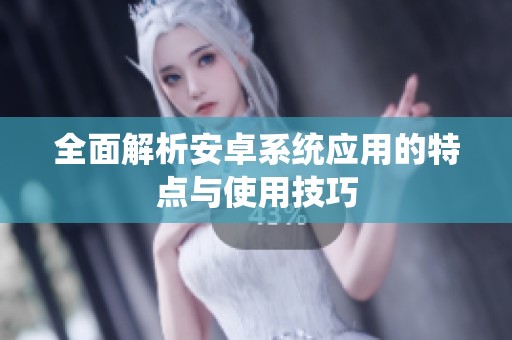 全面解析安卓系统应用的特点与使用技巧
