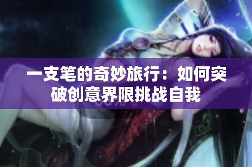 一支笔的奇妙旅行：如何突破创意界限挑战自我