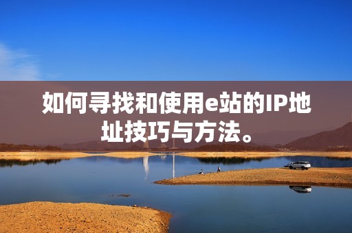 如何寻找和使用e站的IP地址技巧与方法。