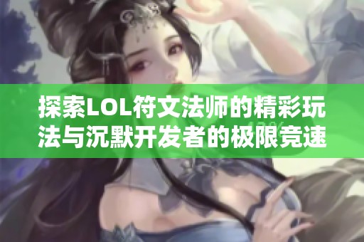 探索LOL符文法师的精彩玩法与沉默开发者的极限竞速乐趣