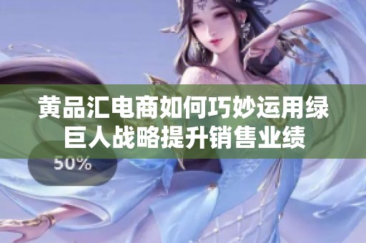 黄品汇电商如何巧妙运用绿巨人战略提升销售业绩
